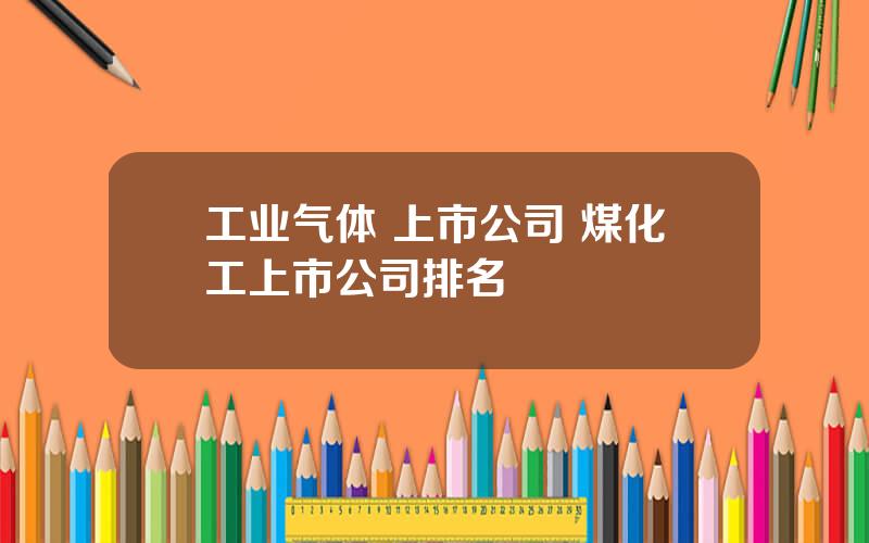工业气体 上市公司 煤化工上市公司排名